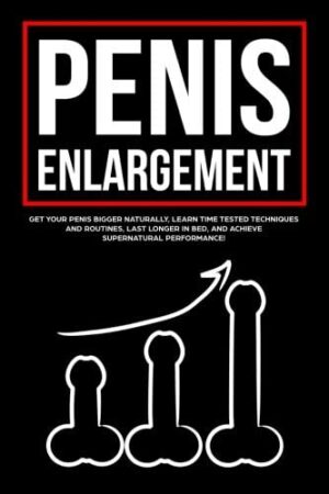 Penis Enlargement_ Get your Penis Bigger Naturally, Learn Time Tested Techniques and Routines, Last Longer in Bed, and Achieve Supernatural Performance! Book Download